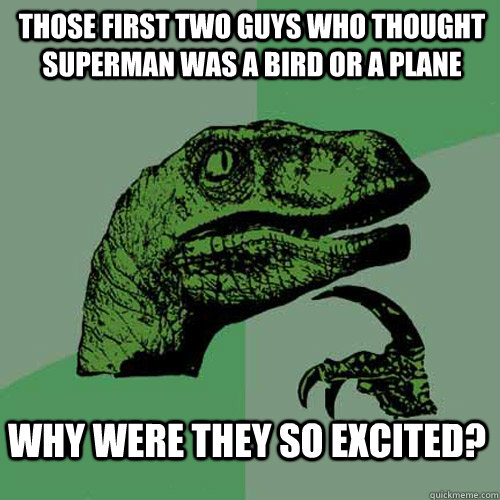 those first two guys who thought superman was a bird or a plane why were they so excited?  Philosoraptor