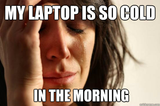 My Laptop Is So Cold  in the Morning  First World Problems