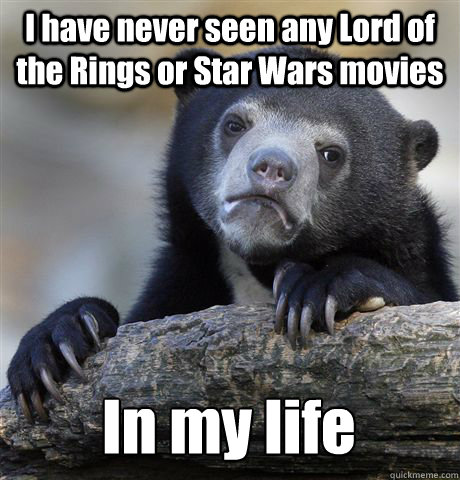 I have never seen any Lord of the Rings or Star Wars movies In my life  Confession Bear