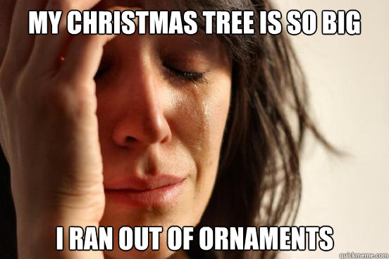 My christmas tree is so big I ran out of ornaments   First World Problems