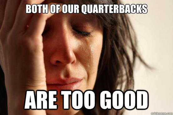 Both of our Quarterbacks are too good  First World Problems