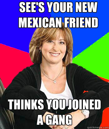 See's your new Mexican friend Thinks you joined a gang  - See's your new Mexican friend Thinks you joined a gang   Sheltering Suburban Mom