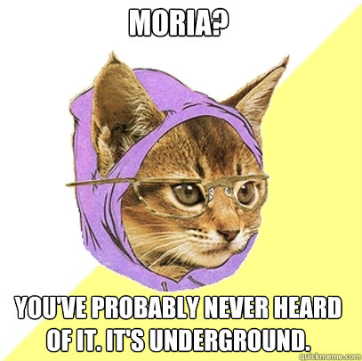 Moria? You've probably never heard of it. It's underground.  Hipster Kitty