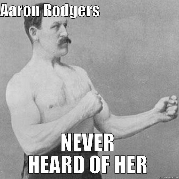 AARON RODGERS                            NEVER HEARD OF HER overly manly man