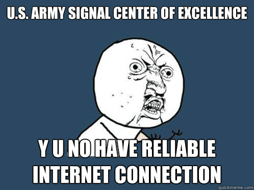 u.s. army Signal center of excellence y u no have reliable internet connection  Y U No