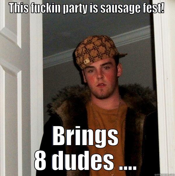 THIS FUCKIN PARTY IS SAUSAGE FEST! BRINGS 8 DUDES .... Scumbag Steve