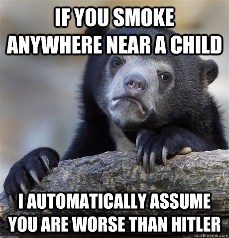 If you smoke anywhere near a child I automatically assume you are worse than hitler - If you smoke anywhere near a child I automatically assume you are worse than hitler  Confession Bear