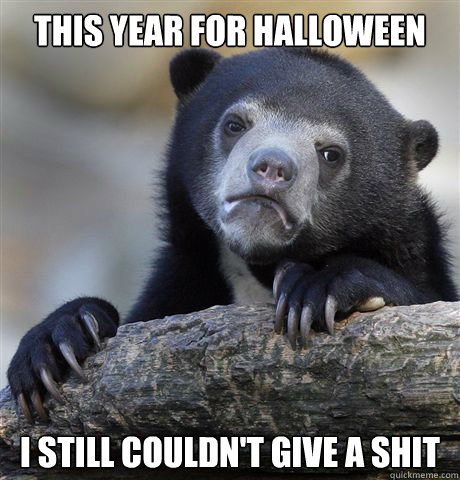 This year for halloween I still couldn't give a shit  Confession Bear