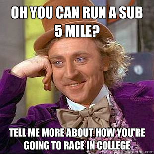 Oh you can run a sub 5 mile? Tell me more about how you're going to race in college  Condescending Wonka