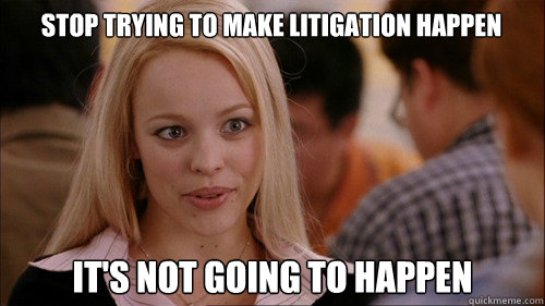 stop trying to make litigation happen It's not going to happen  regina george