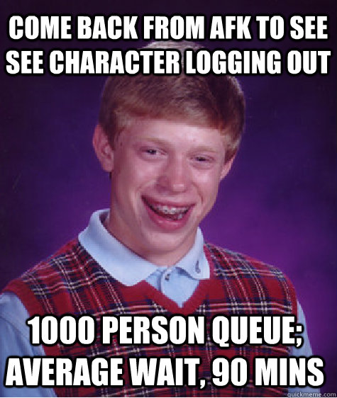 Come back from afk to see see character logging out  1000 person queue; Average wait, 90 mins - Come back from afk to see see character logging out  1000 person queue; Average wait, 90 mins  Bad Luck Brian