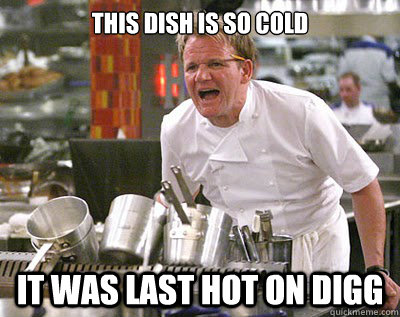 This dish is so cold It was last hot on digg  Chef Ramsay