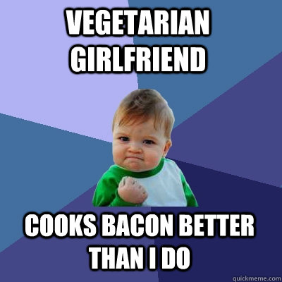 vegetarian girlfriend cooks bacon better than I do - vegetarian girlfriend cooks bacon better than I do  Success Kid