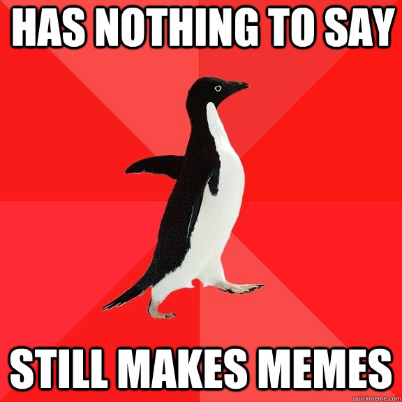 Has nothing to say Still makes memes  Socially Awesome Penguin