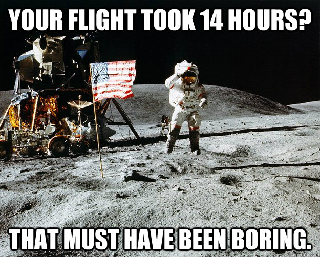 Your flight took 14 hours? That must have been boring.  Unimpressed Astronaut