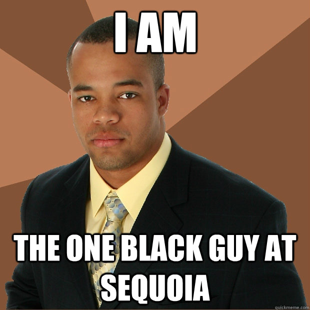 i am the one black guy at sequoia  Successful Black Man