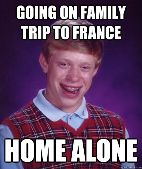 going on family trip to france home alone  Bad Luck Brian