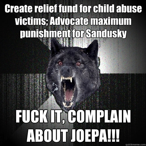 Create relief fund for child abuse victims; Advocate maximum punishment for Sandusky FUCK IT, COMPLAIN ABOUT JOEPA!!!  Insanity Wolf