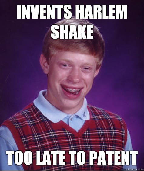 Invents Harlem Shake Too late to patent  Bad Luck Brian