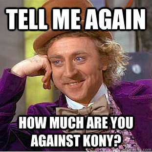 Tell me again How much are you against kony? - Tell me again How much are you against kony?  Condescending Wonka