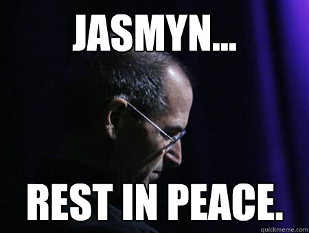 Jasmyn... Rest in Peace.  