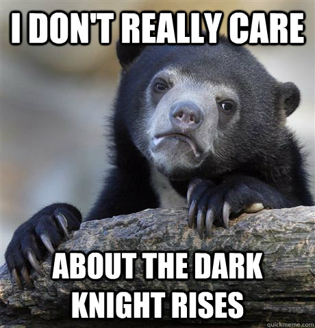 I don't really care about The Dark Knight Rises - I don't really care about The Dark Knight Rises  Confession Bear