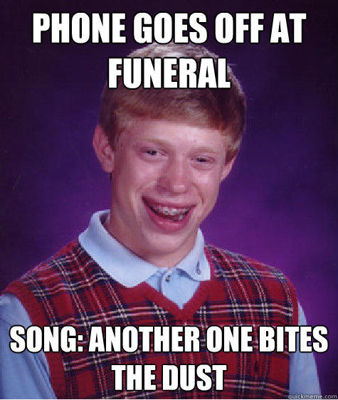 phone goes off at funeral song: another one bites the dust  Bad Luck Brian