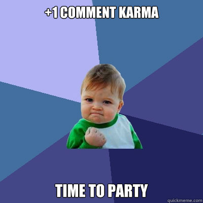 +1 comment karma time to party  Success Kid