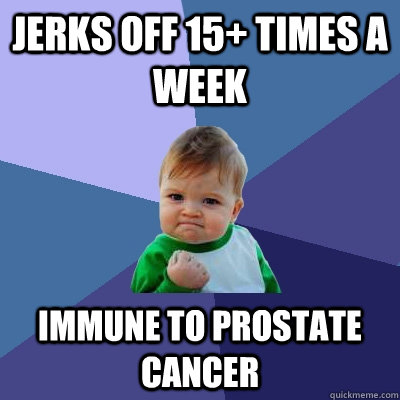 Jerks off 15+ Times A Week Immune to Prostate Cancer  Success Kid