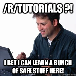 /r/tutorials ?! I bet I can learn a bunch of safe stuff here!  