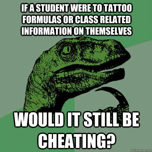 If a student were to Tattoo formulas or class related information on themselves would it still be cheating?  Philosoraptor