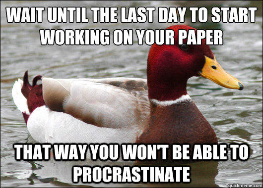 Wait until the last day to start working on your paper
 That way you won't be able to procrastinate  