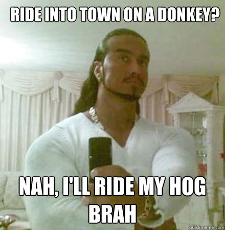 Ride into town on a donkey? Nah, I'll ride my hog Brah  Guido Jesus