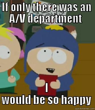 IF ONLY THERE WAS AN A/V DEPARTMENT  I WOULD BE SO HAPPY Craig - I would be so happy