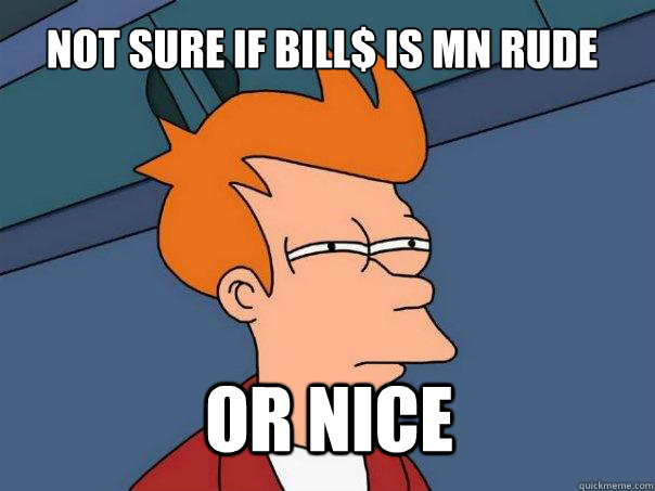 not sure if Bill$ is MN RUde or Nice  Futurama Fry