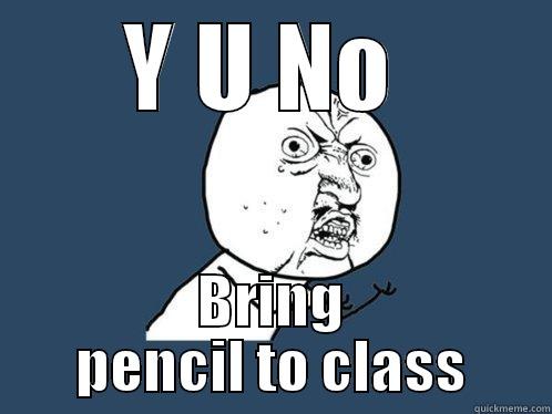 No Pencil - Y U NO  BRING PENCIL TO CLASS Y U No