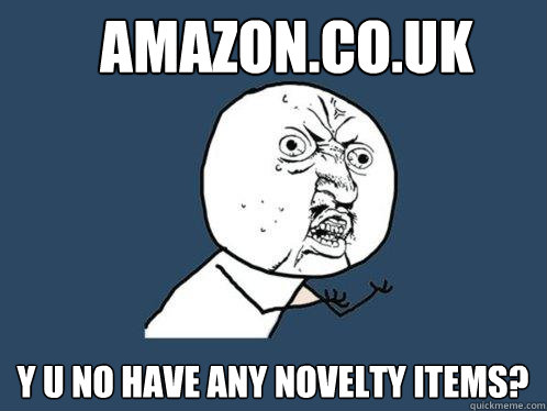 Amazon.co.uk y u no have any novelty items?  Y U No