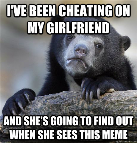 I've been cheating on my girlfriend  and she's going to find out when she sees this meme  Confession Bear