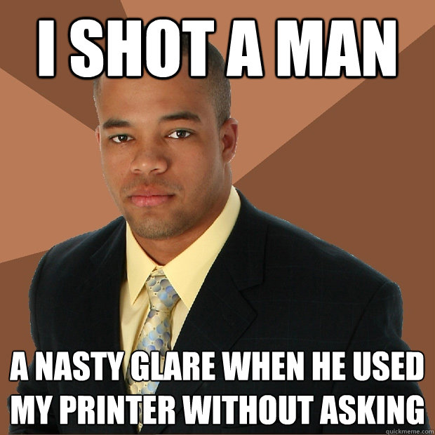 I shot a man a nasty glare when he used my printer without asking - I shot a man a nasty glare when he used my printer without asking  Successful Black Man