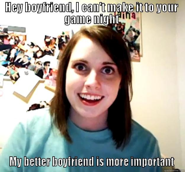 HEY BOYFRIEND, I CAN'T MAKE IT TO YOUR GAME NIGHT MY BETTER BOYFRIEND IS MORE IMPORTANT Overly Attached Girlfriend