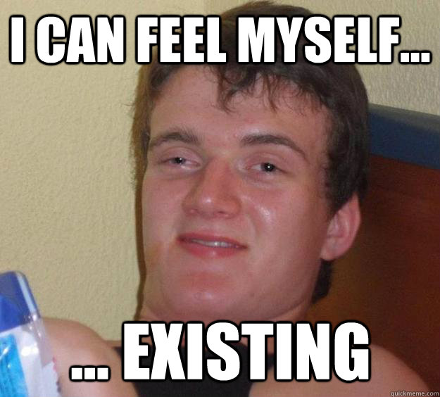 I can feel myself... ... existing - I can feel myself... ... existing  10 Guy