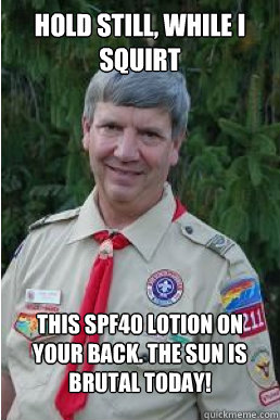 Hold still, while I squirt this spf40 lotion on your back. The sun is brutal today!  Harmless Scout Leader