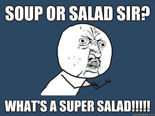 SOUP OR SALAD SIR? what's a super salad!!!!!  Y U No