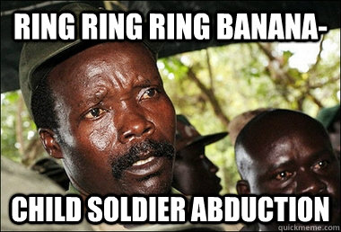 Ring Ring Ring Banana- child soldier abduction  Kony