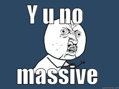 Y U NO  MASSIVE Y U No