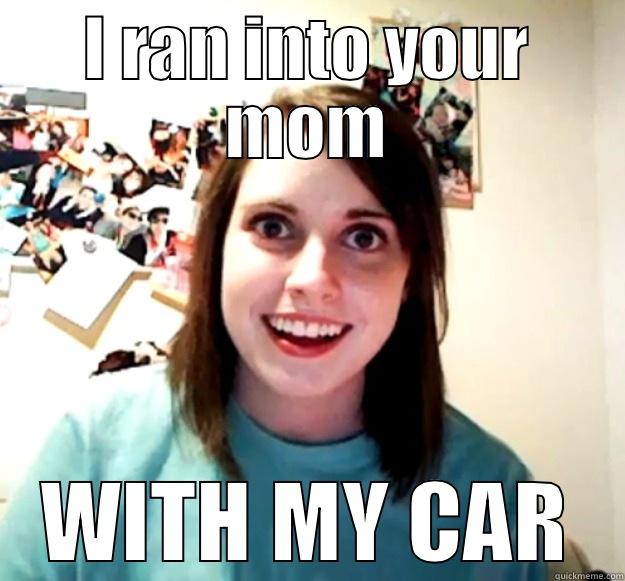 bye mom - I RAN INTO YOUR MOM WITH MY CAR Overly Attached Girlfriend