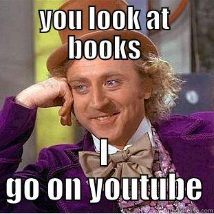 YOU LOOK AT BOOKS I GO ON YOUTUBE Condescending Wonka