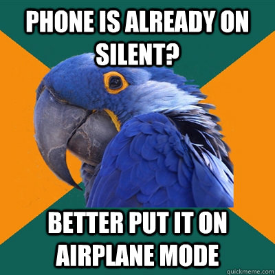 phone is already on silent? better put it on airplane mode - phone is already on silent? better put it on airplane mode  Paranoid Parrot