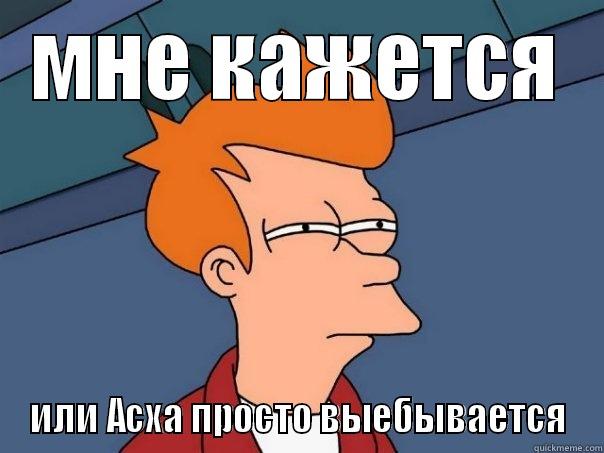 МНЕ КАЖЕТСЯ ИЛИ АСХА ПРОСТО ВЫЕБЫВАЕТСЯ Futurama Fry