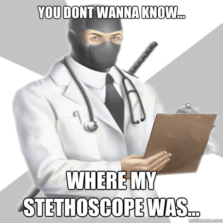 You dont wanna know... Where my stethoscope was... - You dont wanna know... Where my stethoscope was...  Misc